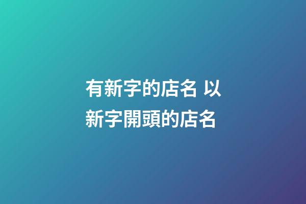 有新字的店名 以新字開頭的店名-第1張-店鋪起名-玄機派